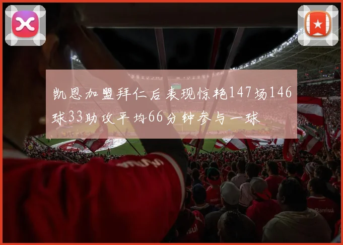 凯恩加盟拜仁后表现惊艳147场146球33助攻平均66分钟参与一球